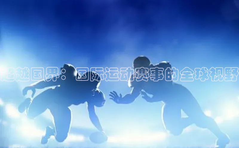 超越国界：国际运动赛事的全球视野